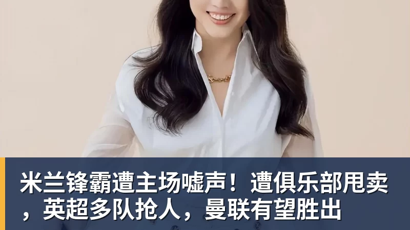 完美体育米兰锋霸遭主场嘘声!遭俱乐部甩卖,英超多队抢人,曼联有望胜出