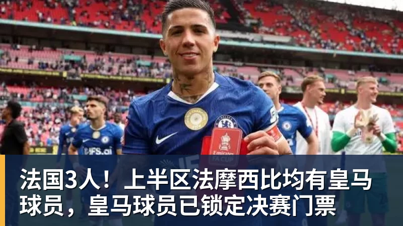 法国3人！上半区法摩西比均有皇马球员，皇马球员已锁定决赛门票