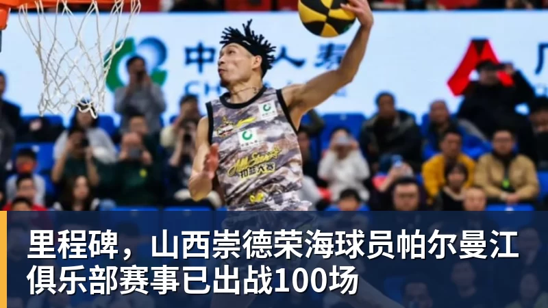 里程碑，山西崇德荣海球员帕尔曼江俱乐部赛事已出战100场