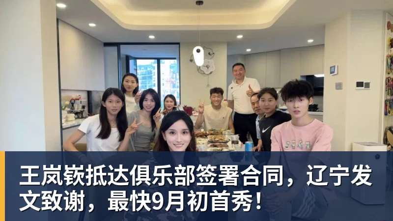 王岚嵚抵达俱乐部签署合同，辽宁发文致谢，最快9月初首秀！