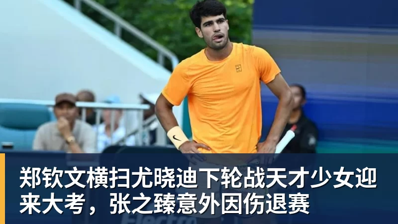 郑钦文横扫尤晓迪下轮战天才少女迎来大考，张之臻意外因伤退赛