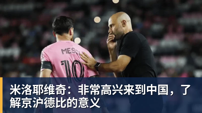 米洛耶维奇：非常高兴来到中国，了解京沪德比的意义