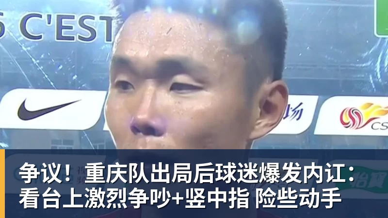 争议！重庆队出局后球迷爆发内讧：看台上激烈争吵+竖中指 险些动手