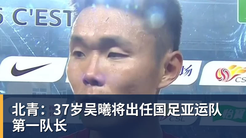 北青：37岁吴曦将出任国足亚运队第一队长