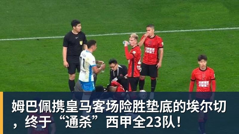 姆巴佩携皇马客场险胜垫底的埃尔切，终于“通杀”西甲全23队！
