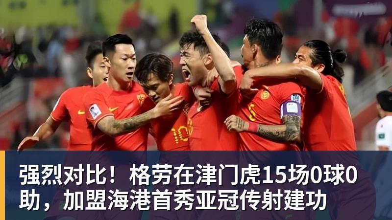 强烈对比！格劳在津门虎15场0球0助，加盟海港首秀亚冠传射建功