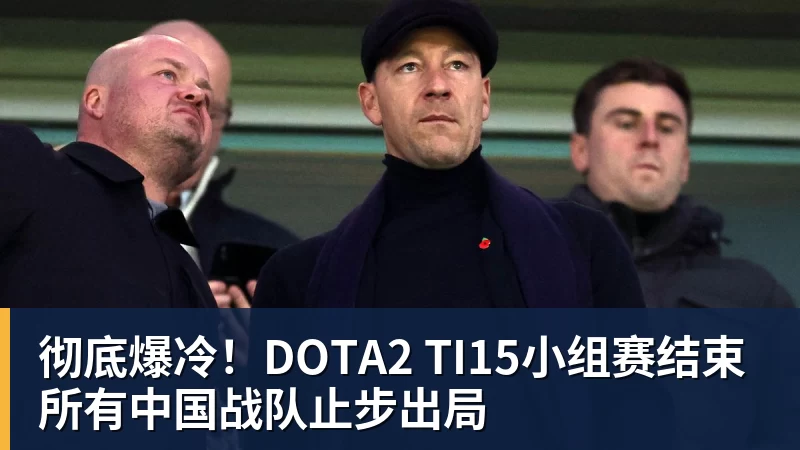彻底爆冷！DOTA2 TI15小组赛结束 所有中国战队止步出局