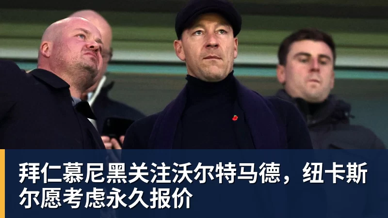 拜仁慕尼黑关注沃尔特马德，纽卡斯尔愿考虑永久报价