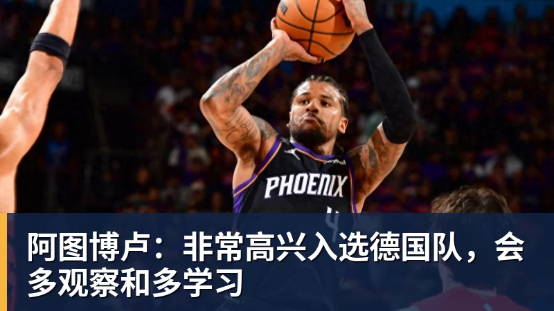 阿图博卢：非常高兴入选德国队，会多观察和多学习