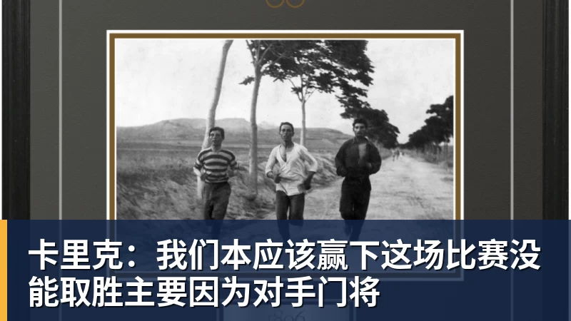 卡里克：我们本应该赢下这场比赛没能取胜主要因为对手门将