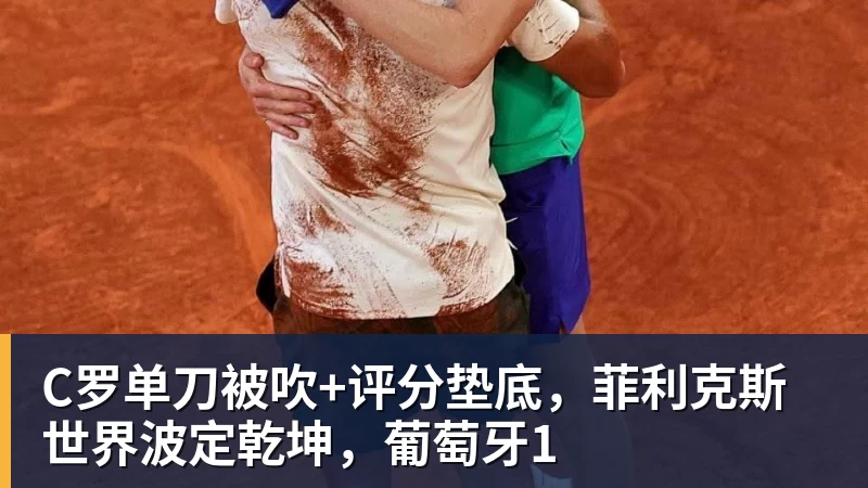 C罗单刀被吹+评分垫底，菲利克斯世界波定乾坤，葡萄牙1