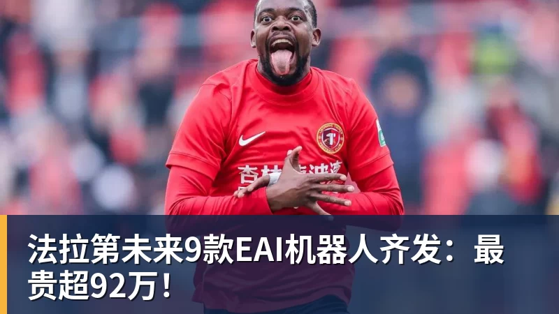 法拉第未来9款EAI机器人齐发：最贵超92万！