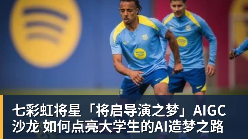 七彩虹将星「将启导演之梦」AIGC沙龙 如何点亮大学生的AI造梦之路