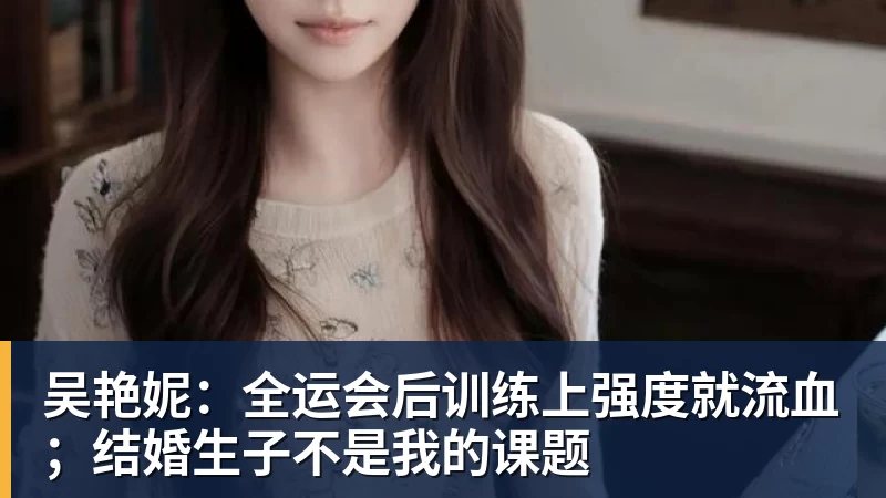 吴艳妮：全运会后训练上强度就流血；结婚生子不是我的课题