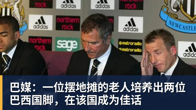 巴媒：一位摆地摊的老人培养出两位巴西国脚，在该国成为佳话