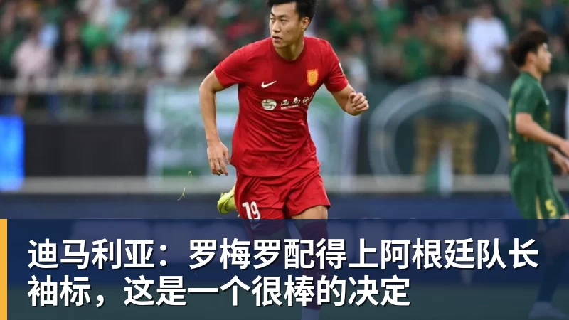 迪马利亚：罗梅罗配得上阿根廷队长袖标，这是一个很棒的决定