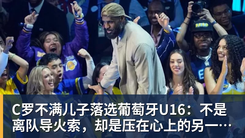 C罗不满儿子落选葡萄牙U16：不是离队导火索，却是压在心上的另一根刺