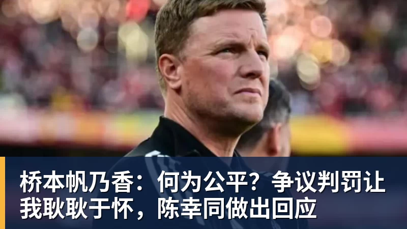 桥本帆乃香：何为公平？争议判罚让我耿耿于怀，陈幸同做出回应