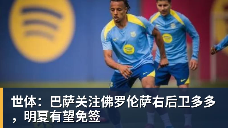 世体：巴萨关注佛罗伦萨右后卫多多，明夏有望免签
