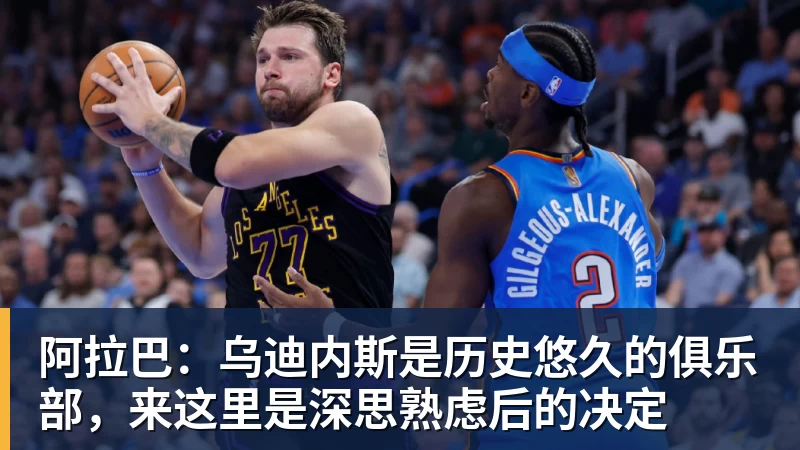 阿拉巴：乌迪内斯是历史悠久的俱乐部，来这里是深思熟虑后的决定