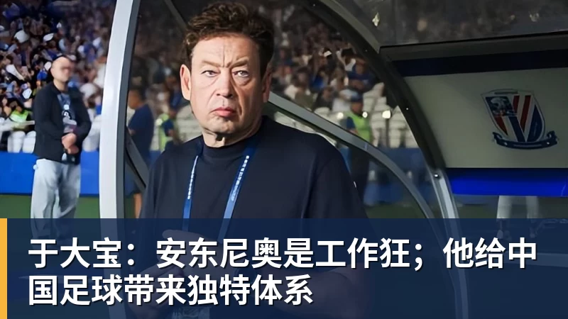于大宝：安东尼奥是工作狂；他给中国足球带来独特体系