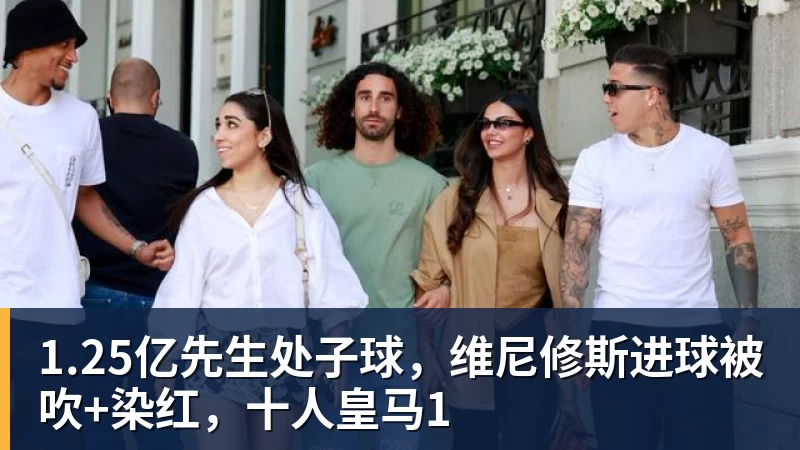 1.25亿先生处子球，维尼修斯进球被吹+染红，十人皇马1