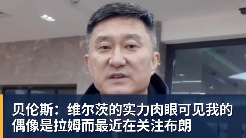 贝伦斯：维尔茨的实力肉眼可见我的偶像是拉姆而最近在关注布朗