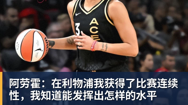 阿劳霍：在利物浦我获得了比赛连续性，我知道能发挥出怎样的水平
