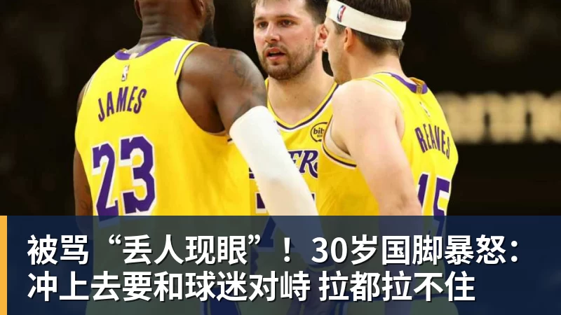 被骂“丢人现眼”！30岁国脚暴怒：冲上去要和球迷对峙 拉都拉不住