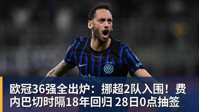 欧冠36强全出炉：挪超2队入围！费内巴切时隔18年回归 28日0点抽签