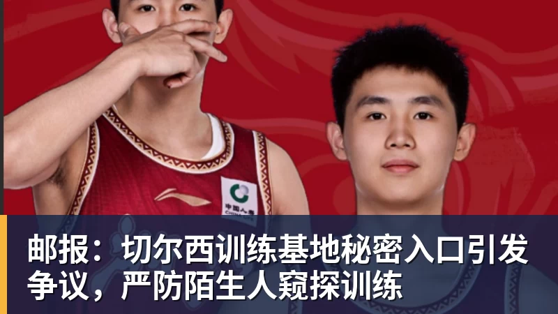 邮报：切尔西训练基地秘密入口引发争议，严防陌生人窥探训练
