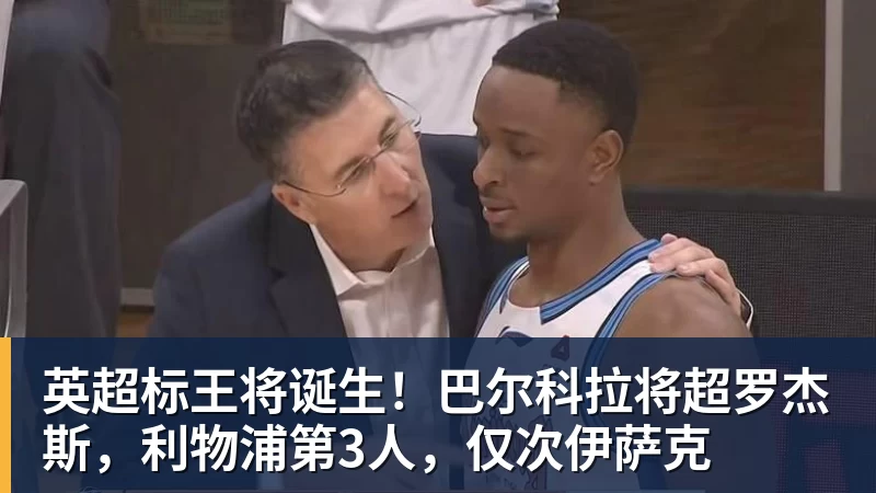 英超标王将诞生！巴尔科拉将超罗杰斯，利物浦第3人，仅次伊萨克