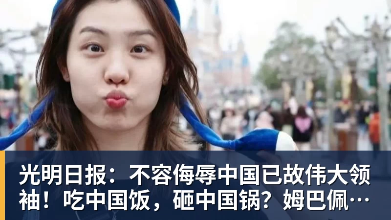 光明日报：不容侮辱中国已故伟大领袖！吃中国饭，砸中国锅？姆巴佩，不配！